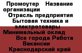 Промоутер › Название организации ­ Fusion Service › Отрасль предприятия ­ Бытовая техника и электротовары › Минимальный оклад ­ 14 000 - Все города Работа » Вакансии   . Краснодарский край,Геленджик г.